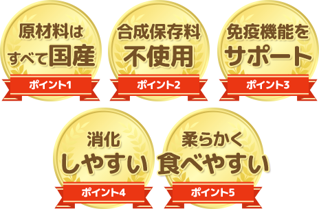 原材料はすべて国産・合成保存料不使用・免疫機能をサポート・消化しやすい・柔らかく食べやすい